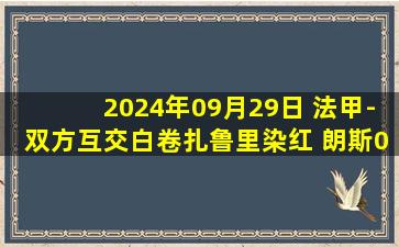 2024年09月29日 法甲-双方互交白卷扎鲁里染红 朗斯0-0尼斯